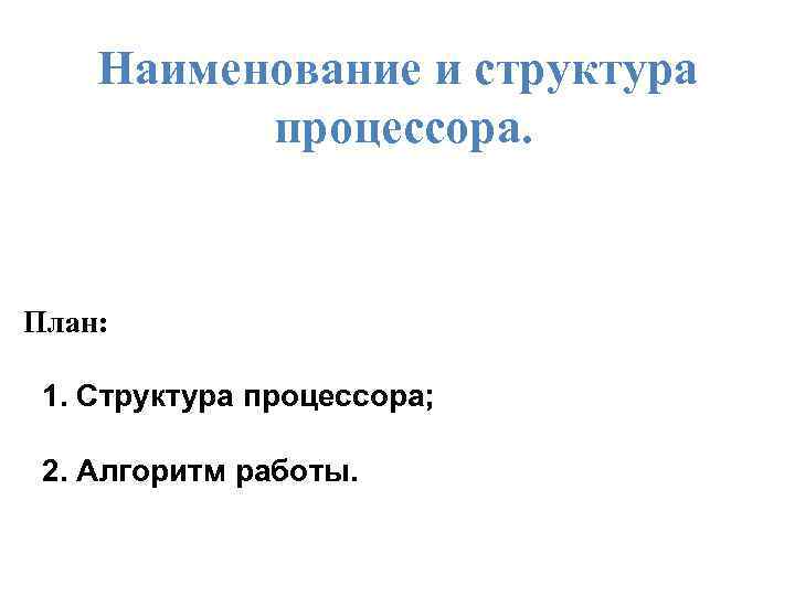 Наименование и структура процессора. План: 1. Структура процессора; 2. Алгоритм работы. 