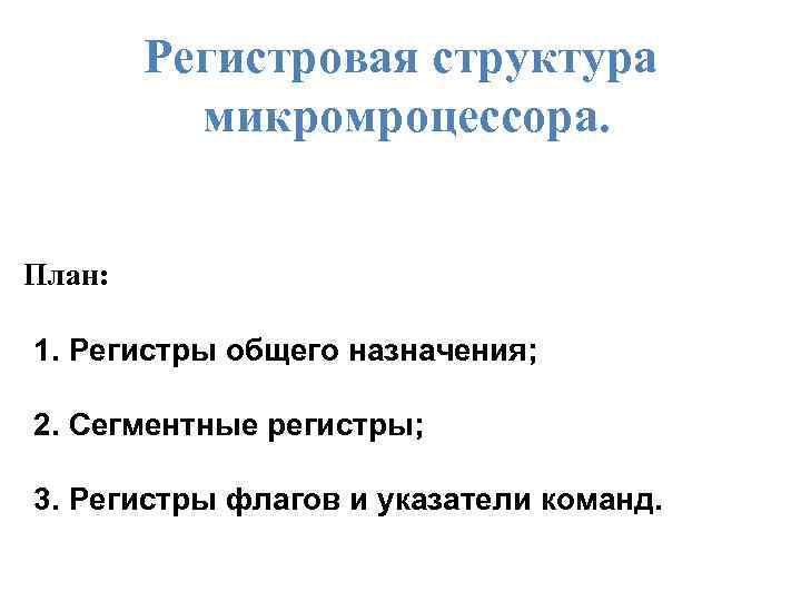 Регистровая структура микромроцессора. План: 1. Регистры общего назначения; 2. Сегментные регистры; 3. Регистры флагов