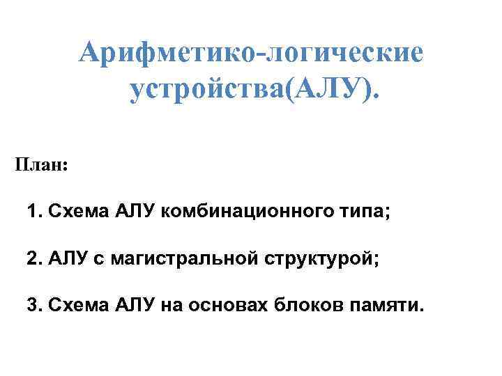 Арифметико-логические устройства(АЛУ). План: 1. Схема АЛУ комбинационного типа; 2. АЛУ с магистральной структурой; 3.
