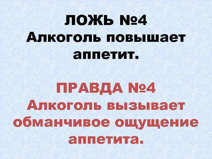 ЛОЖЬ № 4 Алкоголь повышает аппетит. ПРАВДА № 4 Алкоголь вызывает обманчивое ощущение аппетита.