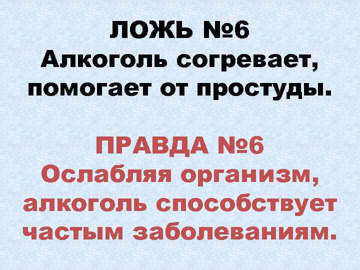 ЛОЖЬ № 6 Алкоголь согревает, помогает от простуды. ПРАВДА № 6 Ослабляя организм, алкоголь