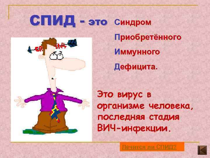 СПИД - это Синдром Приобретённого Иммунного Дефицита Это вирус в организме человека, последняя стадия