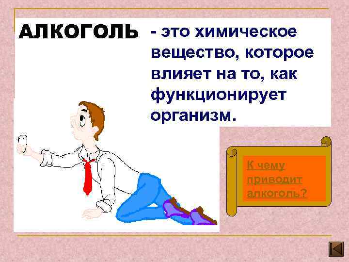 АЛКОГОЛЬ - это химическое вещество, которое влияет на то, как функционирует организм. К чему