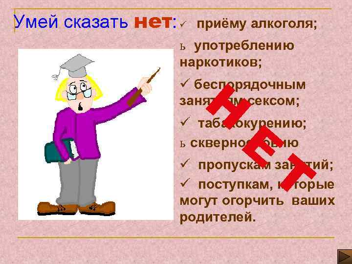Умей сказать нет: ü приёму алкоголя; ь употреблению наркотиков; Н ü беспорядочным занятиям сексом;