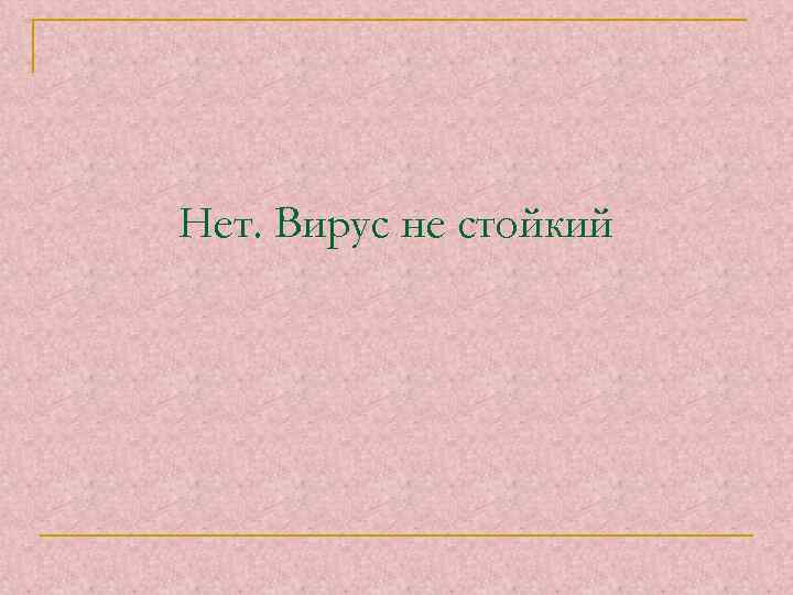 Нет. Вирус не стойкий 