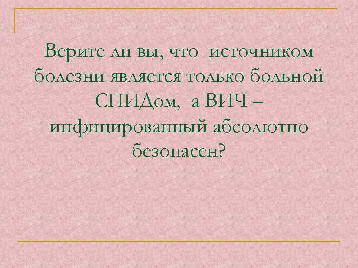 Верите ли вы, что источником болезни является только больной СПИДом, а ВИЧ – инфицированный