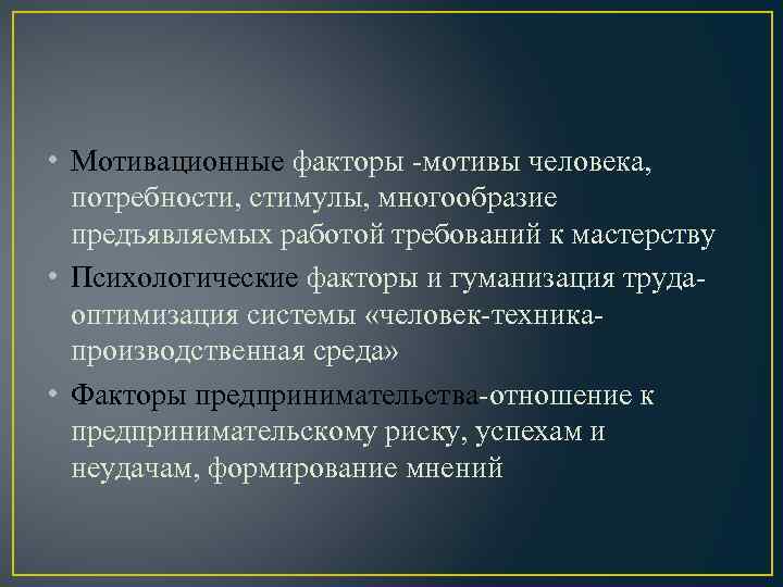  • Мотивационные факторы -мотивы человека, потребности, стимулы, многообразие предъявляемых работой требований к мастерству