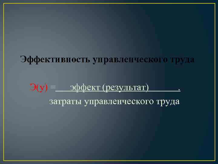 Эффективность управленческого труда Э(у) = эффект (результат) . затраты управленческого труда 