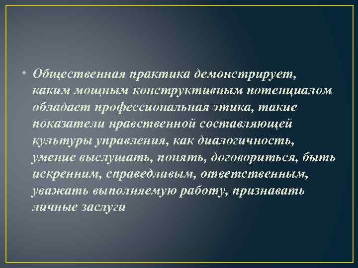  • Общественная практика демонстрирует, каким мощным конструктивным потенциалом обладает профессиональная этика, такие показатели