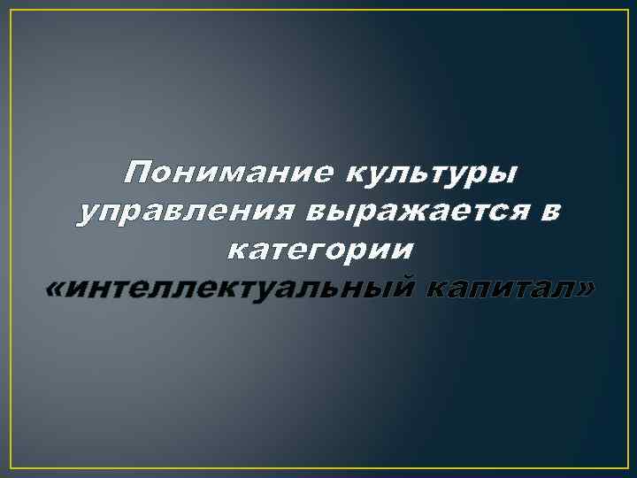 Понимание культуры управления выражается в категории «интеллектуальный капитал» 