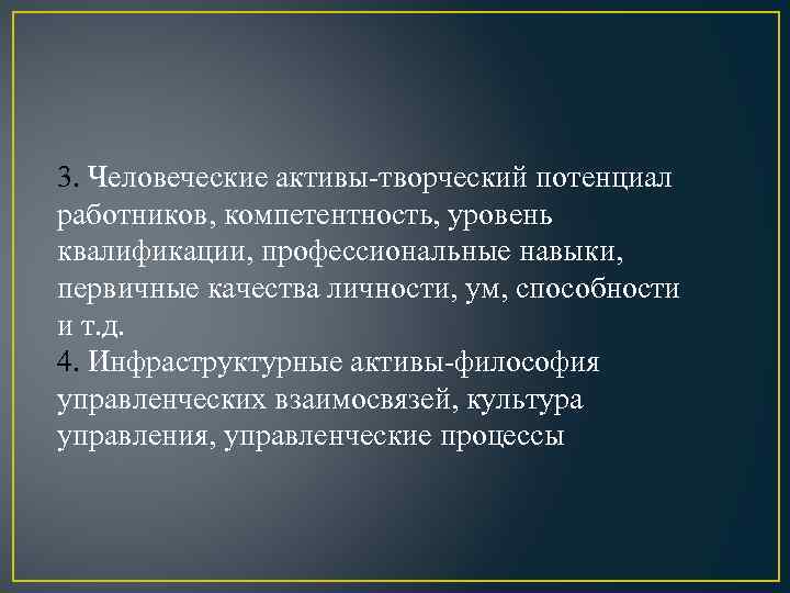 3. Человеческие активы-творческий потенциал работников, компетентность, уровень квалификации, профессиональные навыки, первичные качества личности, ум,