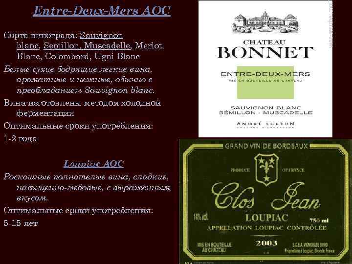 Entre-Deux-Mers AOC Сорта винограда: Sauvignon blanc, Semillon, Muscadelle, Merlot Blanc, Colombard, Ugni Blanc Белые