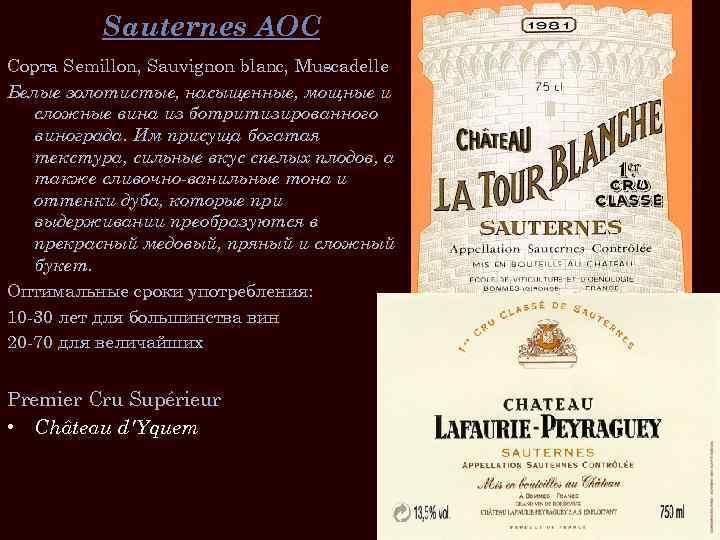 Sauternes AOC Сорта Semillon, Sauvignon blanc, Muscadelle Белые золотистые, насыщенные, мощные и сложные вина