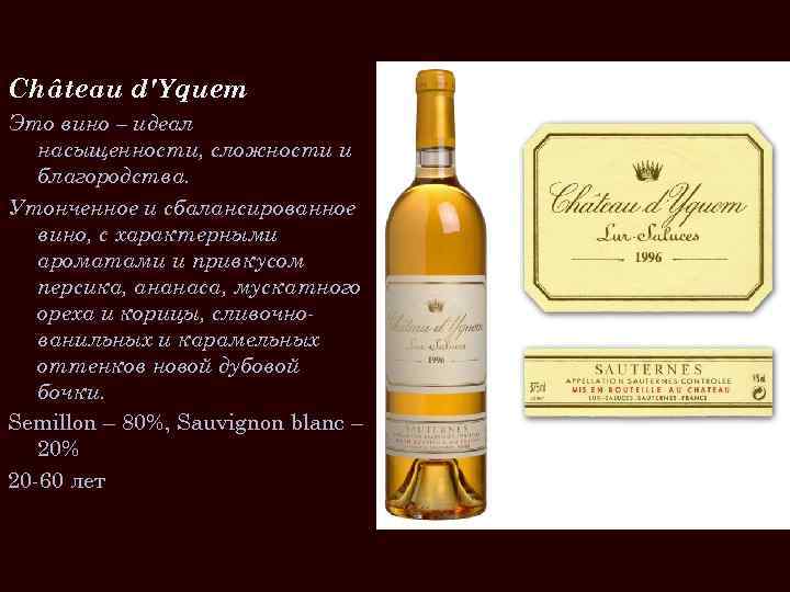 Château d'Yquem Это вино – идеал насыщенности, сложности и благородства. Утонченное и сбалансированное вино,