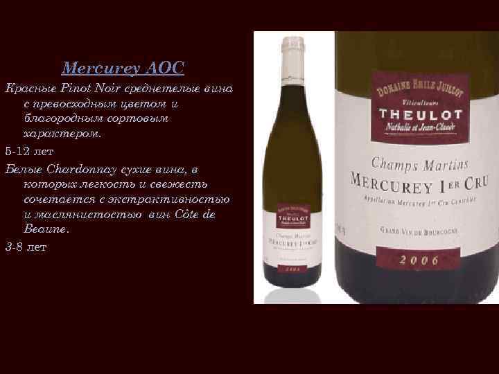 Mercurey AOC Красные Pinot Noir среднетелые вина с превосходным цветом и благородным сортовым характером.