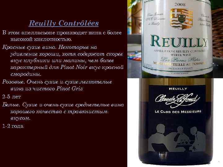 Reuilly Contrôlées В этом апелласьоне производят вина с более высокой кислотностью. Красные сухие вина.