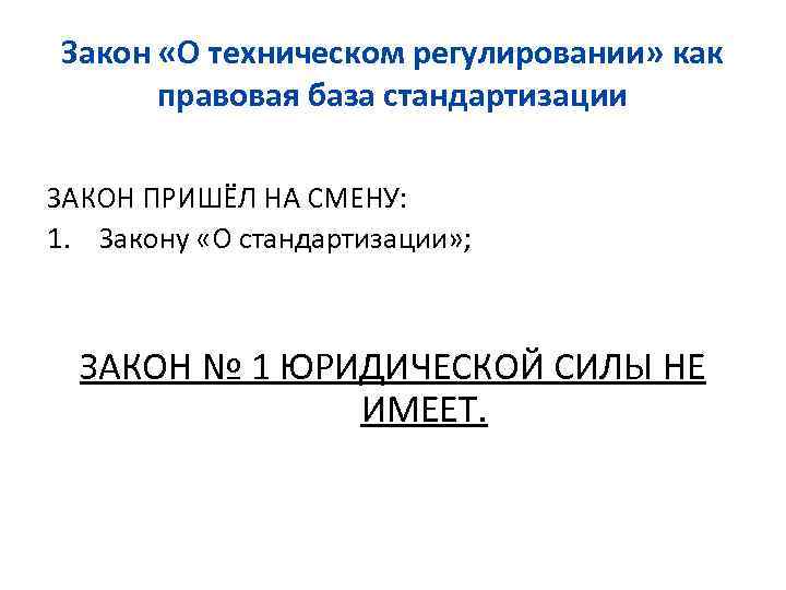 Закон «О техническом регулировании» как правовая база стандартизации ЗАКОН ПРИШЁЛ НА СМЕНУ: 1. Закону