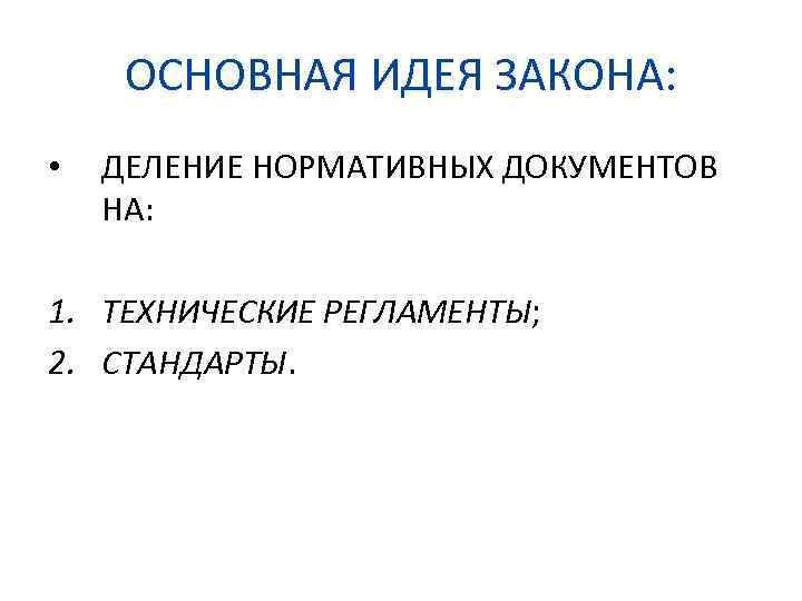 ОСНОВНАЯ ИДЕЯ ЗАКОНА: • ДЕЛЕНИЕ НОРМАТИВНЫХ ДОКУМЕНТОВ НА: 1. ТЕХНИЧЕСКИЕ РЕГЛАМЕНТЫ; 2. СТАНДАРТЫ. 