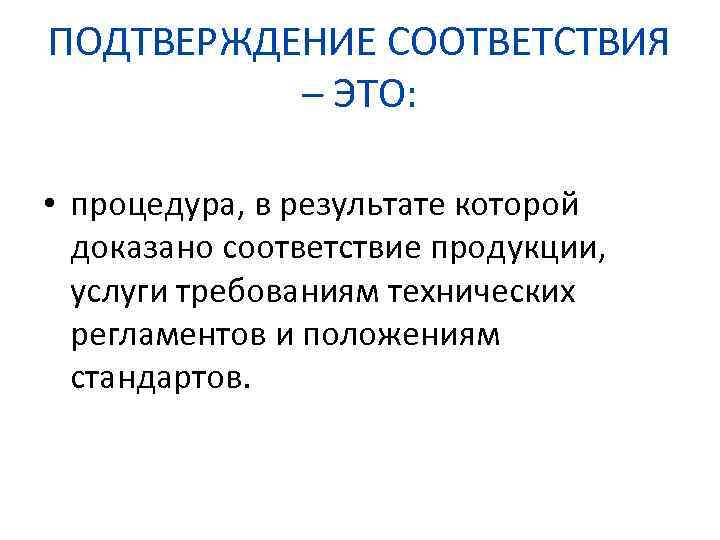 ПОДТВЕРЖДЕНИЕ СООТВЕТСТВИЯ – ЭТО: • процедура, в результате которой доказано соответствие продукции, услуги требованиям