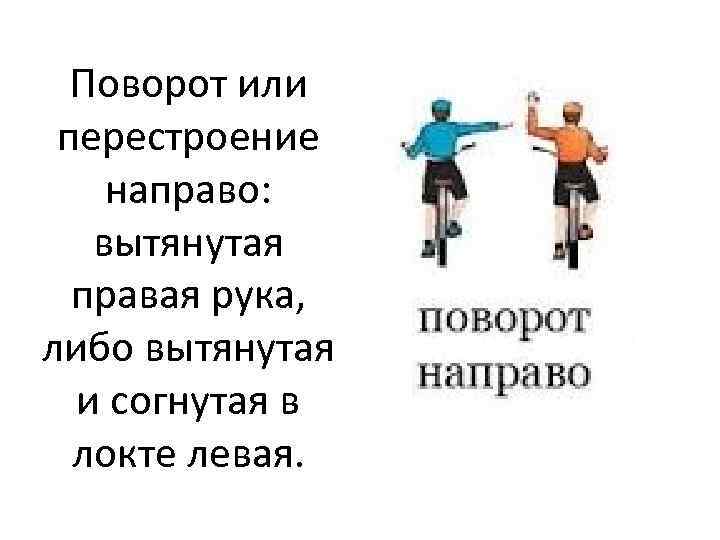 Поворот или перестроение направо: вытянутая правая рука, либо вытянутая и согнутая в локте левая.