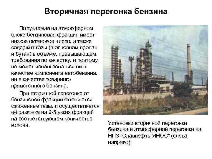 Вторичная перегонка бензина Получаемая на атмосферном блоке бензиновая фракция имеет низкое октановое число, а