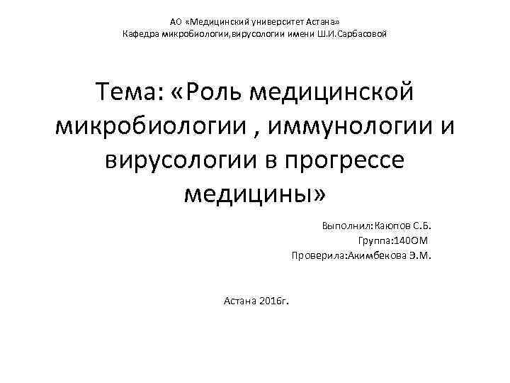 АО «Медицинский университет Астана» Кафедра микробиологии, вирусологии имени Ш. И. Сарбасовой Тема: «Роль медицинской