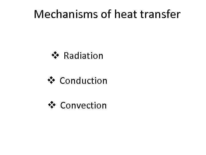 Mechanisms of heat transfer v Radiation v Conduction v Convection 