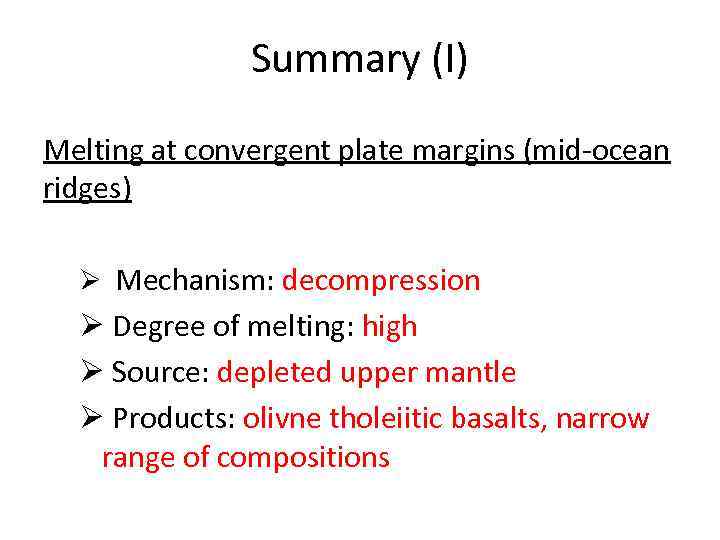 Summary (I) Melting at convergent plate margins (mid-ocean ridges) Ø Mechanism: decompression Ø Degree