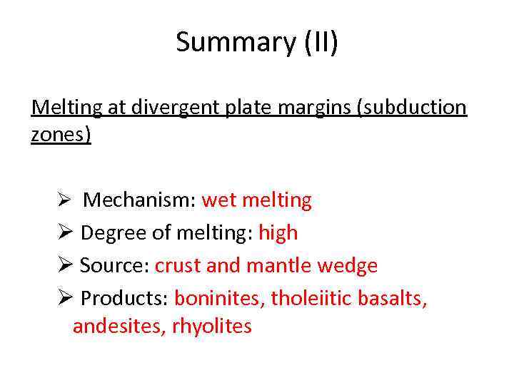 Summary (II) Melting at divergent plate margins (subduction zones) Ø Mechanism: wet melting Ø