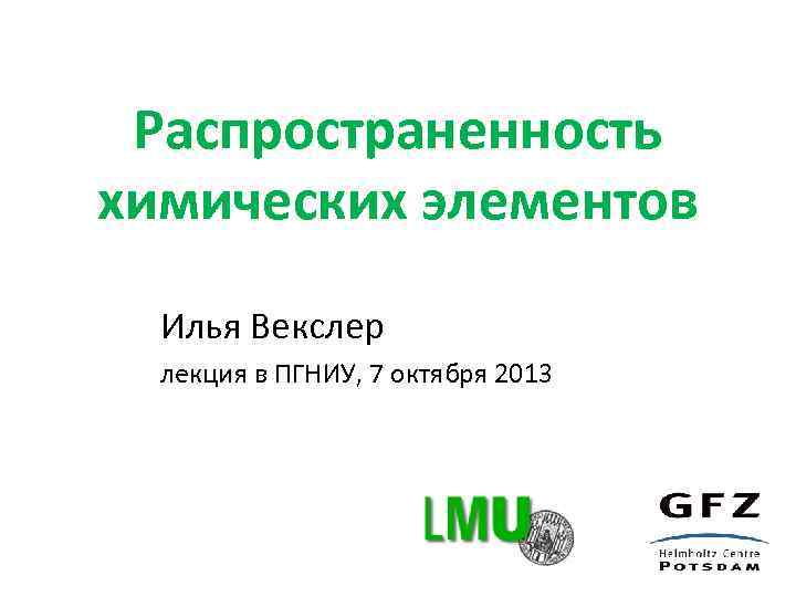 Распространенность химических элементов Илья Векслер лекция в ПГНИУ, 7 октября 2013 
