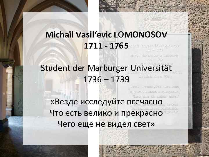 Michail Vasil‘evic LOMONOSOV 1711 - 1765 Student der Marburger Universität 1736 – 1739 «Везде