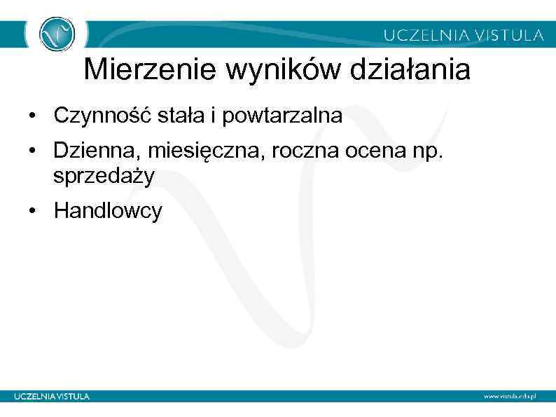 Mierzenie wyników działania • Czynność stała i powtarzalna • Dzienna, miesięczna, roczna ocena np.