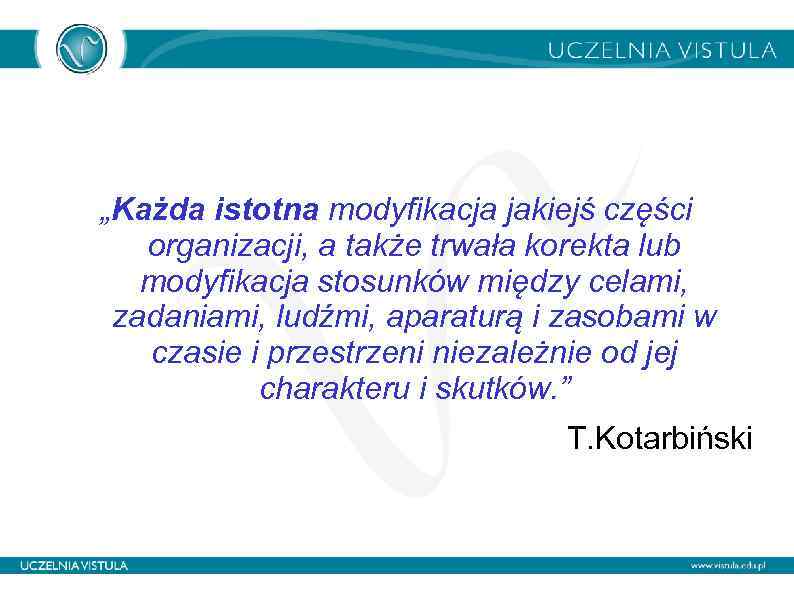 „Każda istotna modyfikacja jakiejś części organizacji, a także trwała korekta lub modyfikacja stosunków między