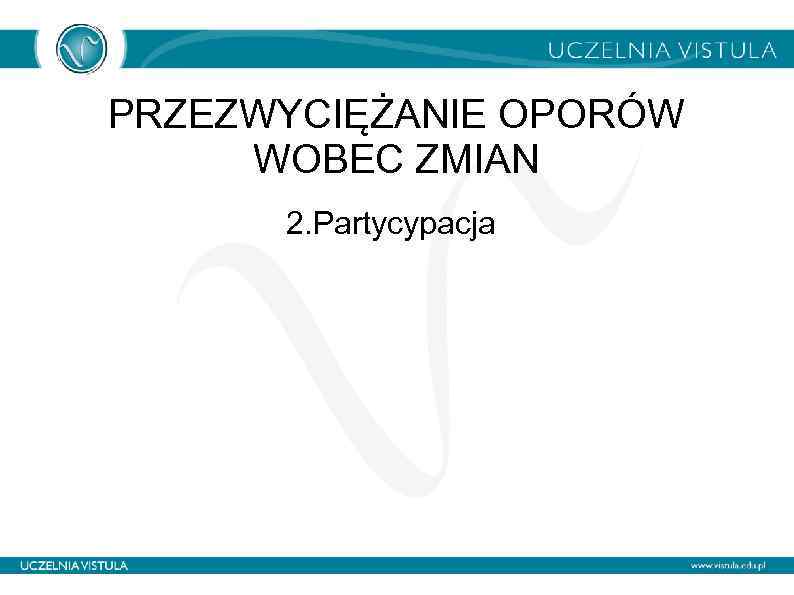 PRZEZWYCIĘŻANIE OPORÓW WOBEC ZMIAN 2. Partycypacja 