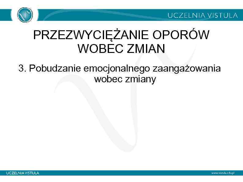 PRZEZWYCIĘŻANIE OPORÓW WOBEC ZMIAN 3. Pobudzanie emocjonalnego zaangażowania wobec zmiany 