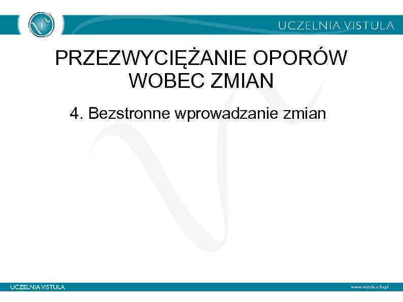 PRZEZWYCIĘŻANIE OPORÓW WOBEC ZMIAN 4. Bezstronne wprowadzanie zmian 