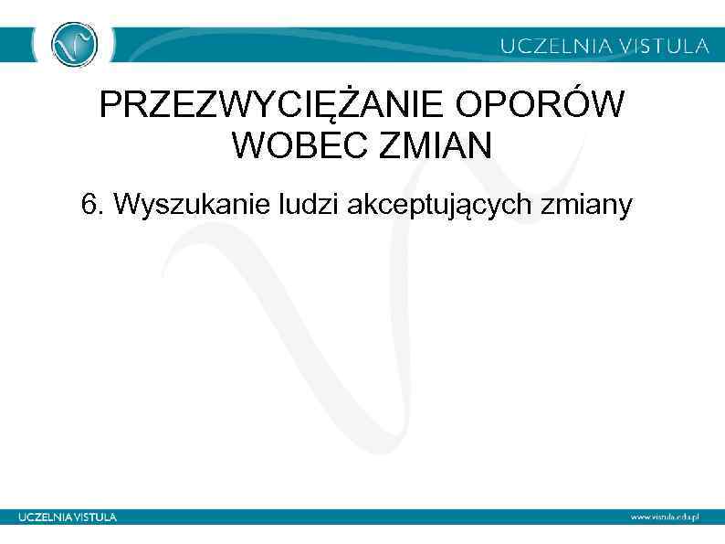 PRZEZWYCIĘŻANIE OPORÓW WOBEC ZMIAN 6. Wyszukanie ludzi akceptujących zmiany 