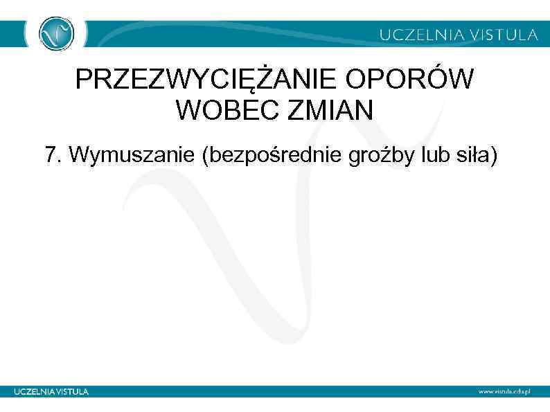 PRZEZWYCIĘŻANIE OPORÓW WOBEC ZMIAN 7. Wymuszanie (bezpośrednie groźby lub siła) 