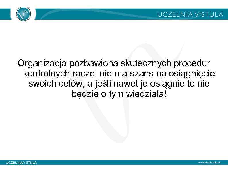 Organizacja pozbawiona skutecznych procedur kontrolnych raczej nie ma szans na osiągnięcie swoich celów, a