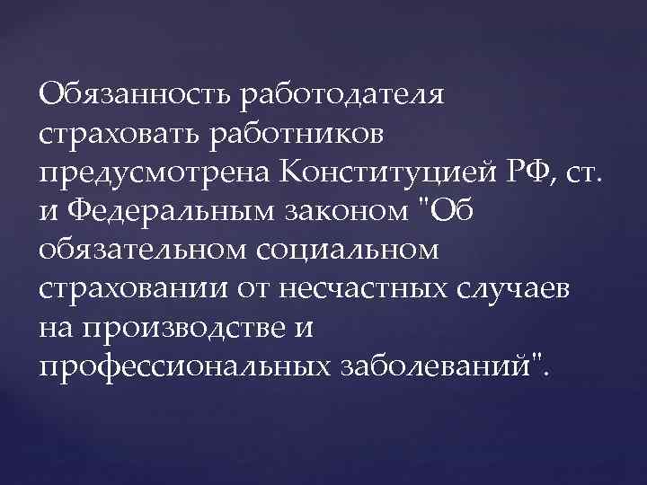 Обязанность работодателя страховать работников предусмотрена Конституцией РФ, ст. и Федеральным законом "Об обязательном социальном