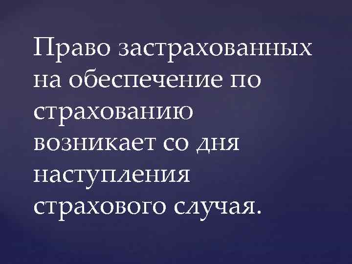 Право застрахованных на обеспечение по страхованию возникает со дня наступления страхового случая. 