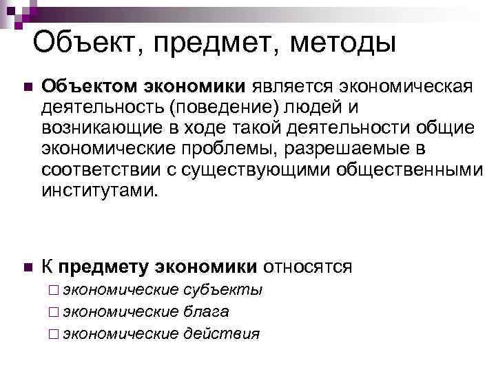 Объект, предмет, методы n Объектом экономики является экономическая деятельность (поведение) людей и возникающие в