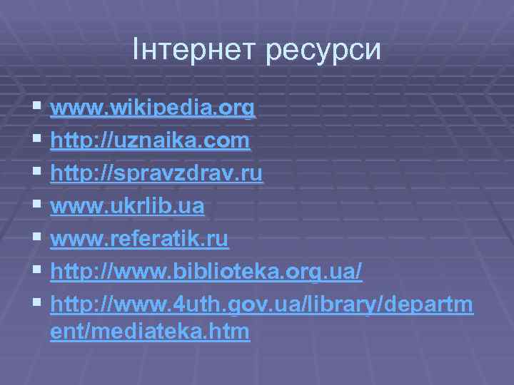 Інтернет ресурси § www. wikipedia. org § http: //uznaika. com § http: //spravzdrav. ru