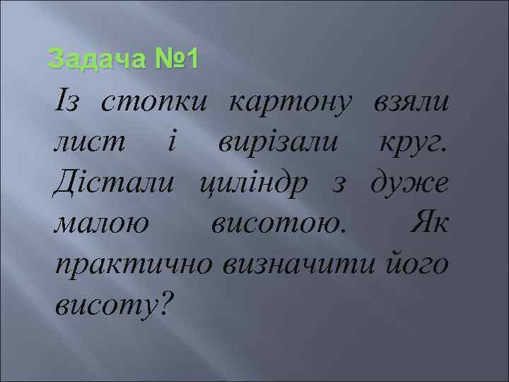 Задача № 1 Із стопки картону взяли лист і вирізали круг. Дістали циліндр з