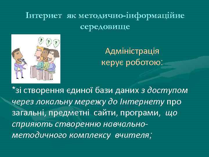 Інтернет як методично-інформаційне середовище Адміністрація керує роботою: *зі створення єдиної бази даних з доступом