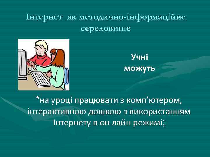 Інтернет як методично-інформаційне середовище Учні можуть *на уроці працювати з комп'ютером, інтерактивною дошкою з