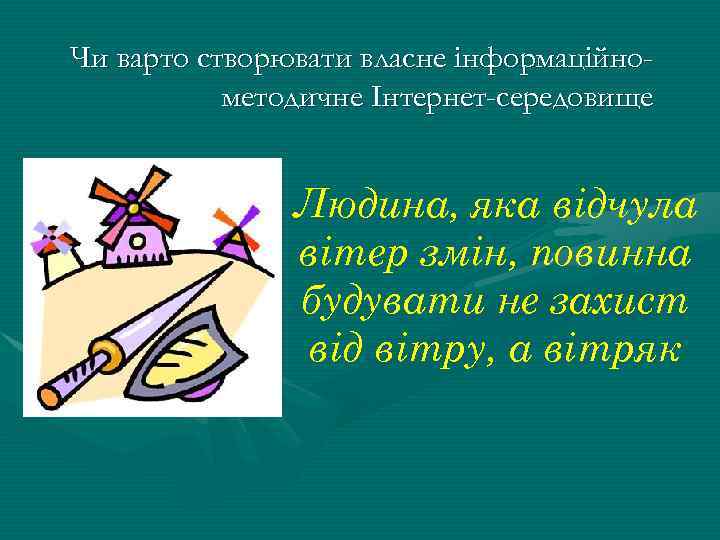 Чи варто створювати власне інформаційнометодичне Інтернет-середовище Людина, яка відчула вітер змін, повинна будувати не