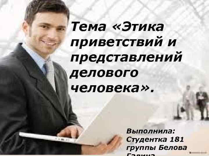 Тема «Этика приветствий и представлений делового человека» . Выполнила студентка 181 т группы Белова
