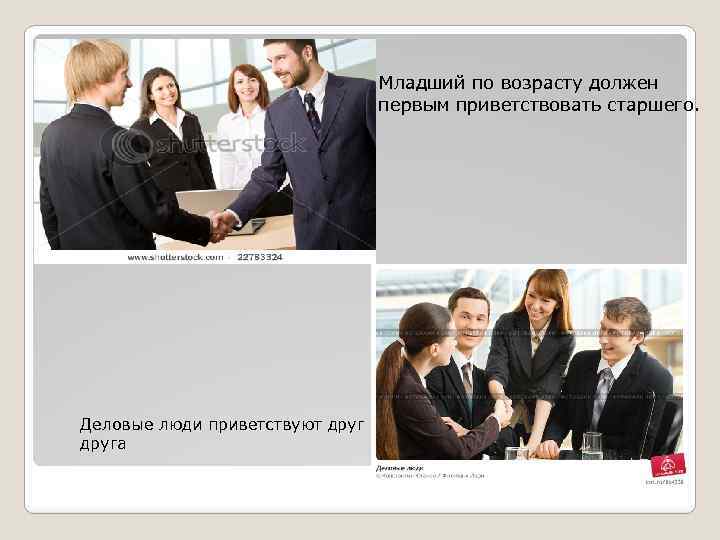 Младший по возрасту должен первым приветствовать старшего. Деловые люди приветствуют друга 