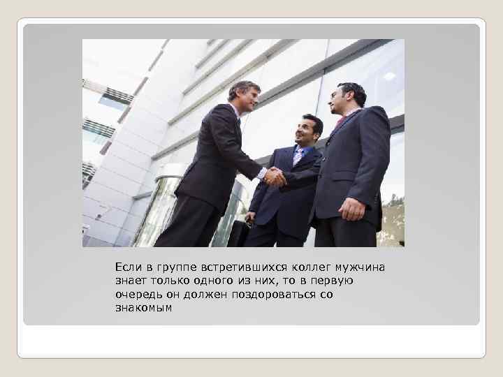 Если в группе встретившихся коллег мужчина знает только одного из них, то в первую